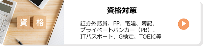 資格対策：証券外務員、FP、宅建、簿記、プライベートバンカー（PB）、ITパスポート、G検定、TOEIC等