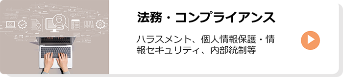 法務・コンプライアンス：ハラスメント、個人情報保護・情報セキュリティ、内部統制等