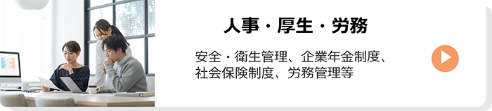 人事・厚生・労務：安全・衛生管理、企業年金制度、社会保険制度、労務管理等