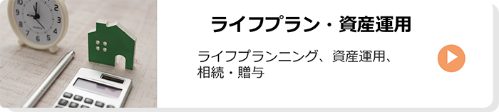 ライフプラン・資産運用；ライフプランニング、資産運用、相続・贈与